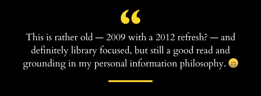 This is rather old — 2009 with a 2012 refresh? — and definitely library focused, but still a good read and grounding in my personal information philosophy. 😁